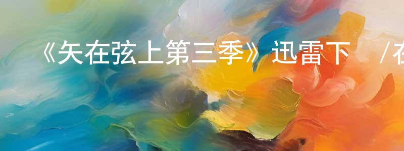 曹明霞的動漫綜藝大全,《矢在弦上第三季》迅雷下載/在線觀看-犯罪歷史-美劇天堂